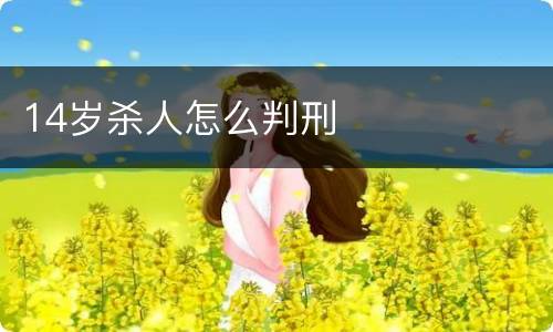 14岁杀人怎么判刑