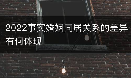 2022事实婚姻同居关系的差异有何体现