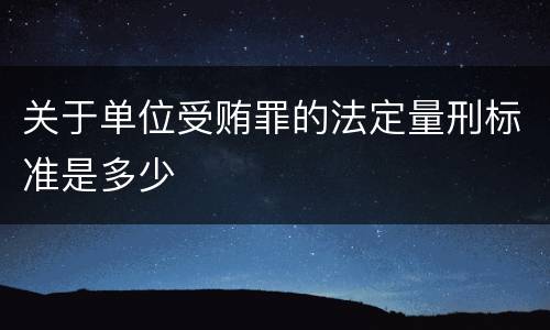 关于单位受贿罪的法定量刑标准是多少