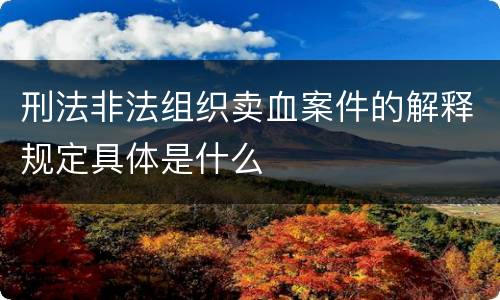 刑法非法组织卖血案件的解释规定具体是什么