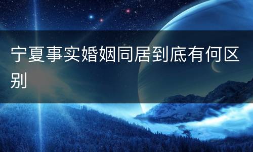 宁夏事实婚姻同居到底有何区别