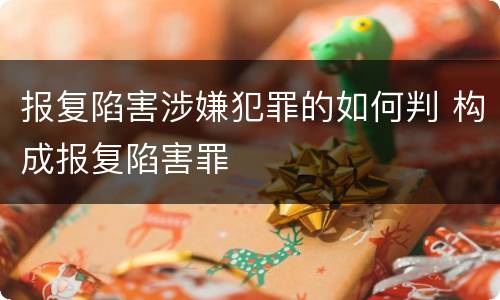 报复陷害涉嫌犯罪的如何判 构成报复陷害罪