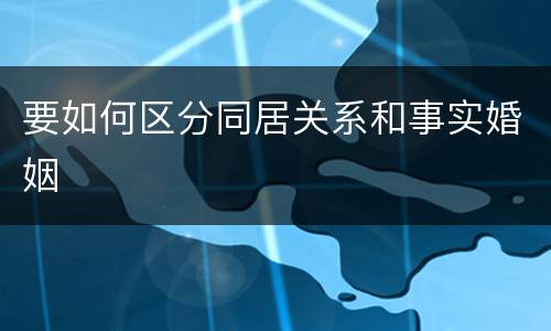 要如何区分同居关系和事实婚姻
