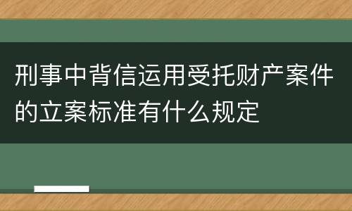 刑事中背信运用受托财产案件的立案标准有什么规定