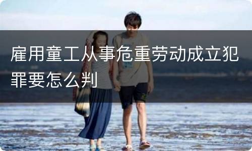 雇用童工从事危重劳动成立犯罪要怎么判