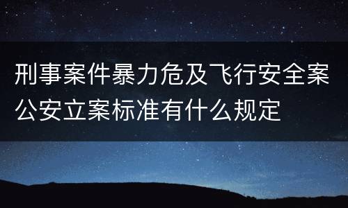 刑事案件暴力危及飞行安全案公安立案标准有什么规定