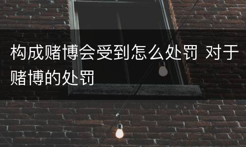 构成赌博会受到怎么处罚 对于赌博的处罚