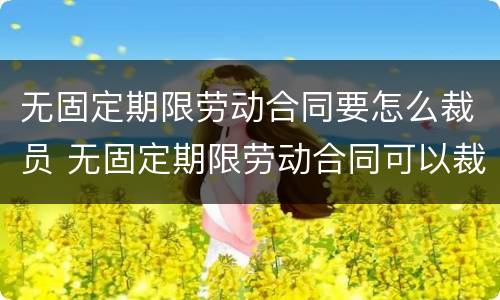 无固定期限劳动合同要怎么裁员 无固定期限劳动合同可以裁员吗