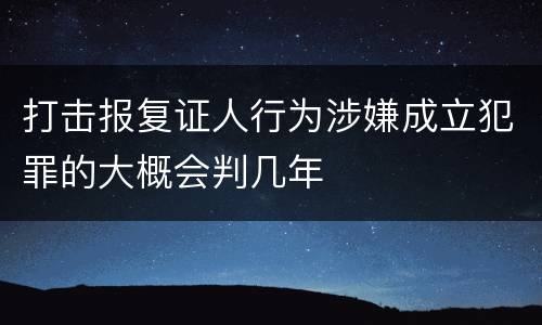 打击报复证人行为涉嫌成立犯罪的大概会判几年