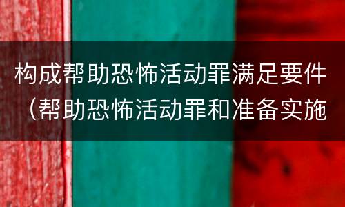 构成帮助恐怖活动罪满足要件（帮助恐怖活动罪和准备实施恐怖活动罪区别）