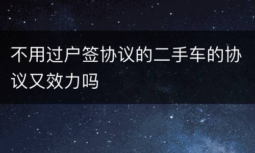 不用过户签协议的二手车的协议又效力吗