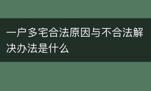 一户多宅合法原因与不合法解决办法是什么