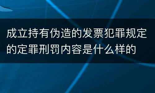 成立持有伪造的发票犯罪规定的定罪刑罚内容是什么样的