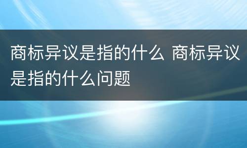 商标异议是指的什么 商标异议是指的什么问题