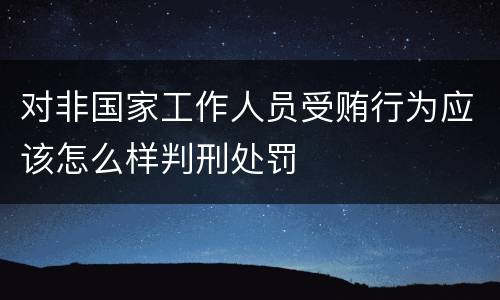 对非国家工作人员受贿行为应该怎么样判刑处罚