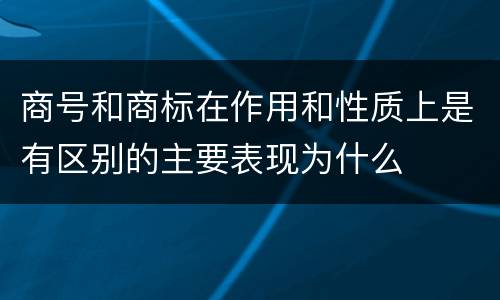 商号和商标在作用和性质上是有区别的主要表现为什么