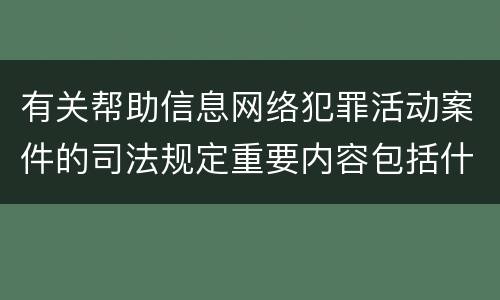 有关帮助信息网络犯罪活动案件的司法规定重要内容包括什么