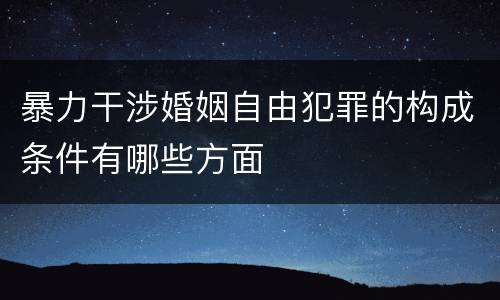 暴力干涉婚姻自由犯罪的构成条件有哪些方面