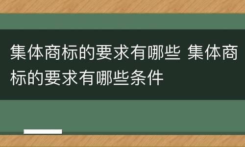 集体商标的要求有哪些 集体商标的要求有哪些条件