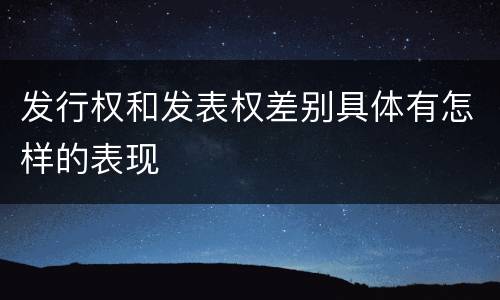发行权和发表权差别具体有怎样的表现