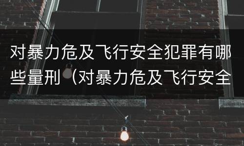 对暴力危及飞行安全犯罪有哪些量刑（对暴力危及飞行安全犯罪有哪些量刑）