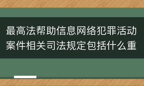 最高法帮助信息网络犯罪活动案件相关司法规定包括什么重要内容