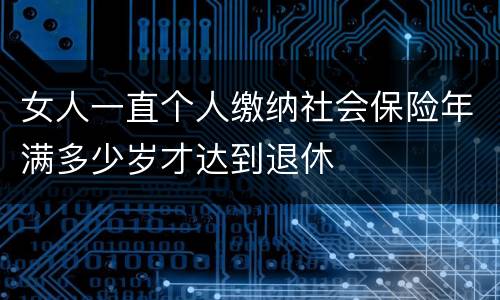 女人一直个人缴纳社会保险年满多少岁才达到退休