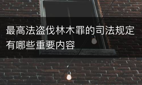 最高法盗伐林木罪的司法规定有哪些重要内容