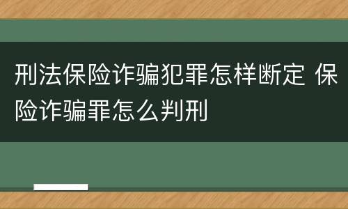 刑法保险诈骗犯罪怎样断定 保险诈骗罪怎么判刑