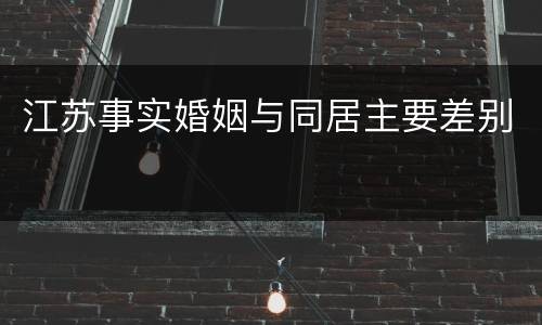 江苏事实婚姻与同居主要差别