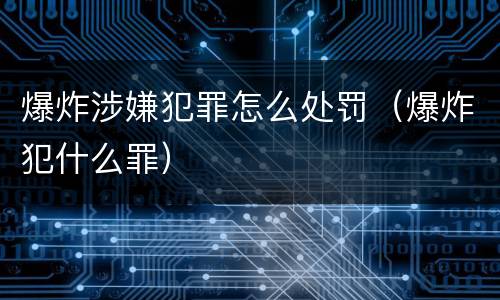 爆炸涉嫌犯罪怎么处罚（爆炸犯什么罪）