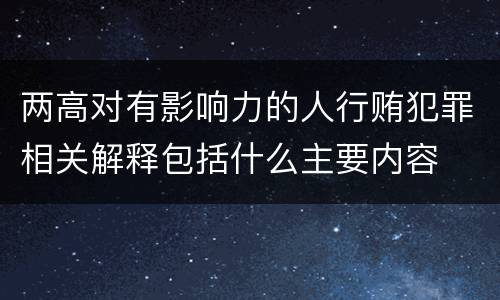 两高对有影响力的人行贿犯罪相关解释包括什么主要内容