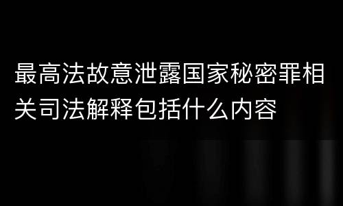 最高法故意泄露国家秘密罪相关司法解释包括什么内容