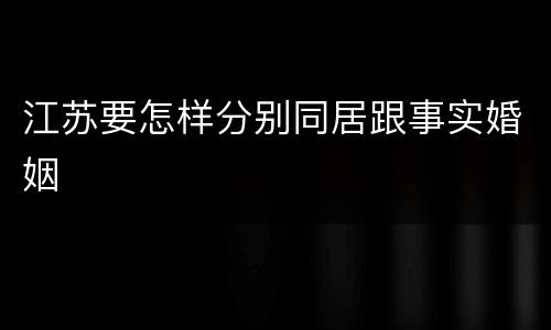 江苏要怎样分别同居跟事实婚姻