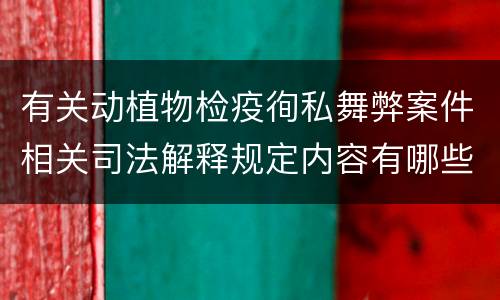 有关动植物检疫徇私舞弊案件相关司法解释规定内容有哪些