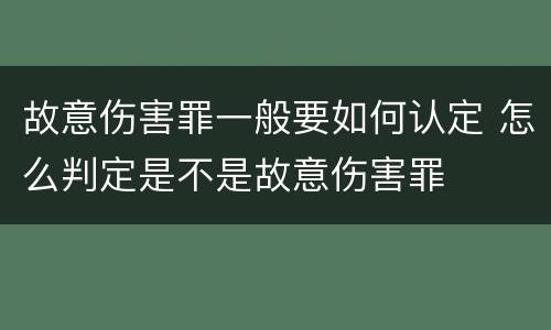 故意伤害罪一般要如何认定 怎么判定是不是故意伤害罪