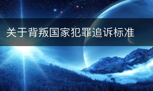 关于背叛国家犯罪追诉标准
