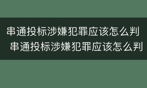 串通投标涉嫌犯罪应该怎么判 串通投标涉嫌犯罪应该怎么判决
