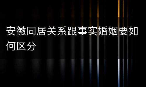 安徽同居关系跟事实婚姻要如何区分