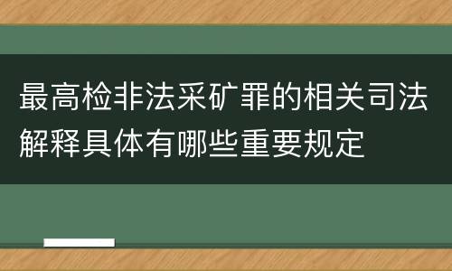 最高检非法采矿罪的相关司法解释具体有哪些重要规定