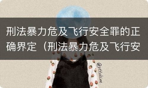 刑法暴力危及飞行安全罪的正确界定（刑法暴力危及飞行安全罪的正确界定是）