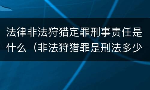 法律非法狩猎定罪刑事责任是什么（非法狩猎罪是刑法多少条）