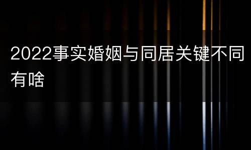 2022事实婚姻与同居关键不同有啥