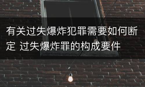 有关过失爆炸犯罪需要如何断定 过失爆炸罪的构成要件