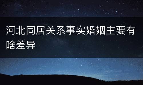 河北同居关系事实婚姻主要有啥差异