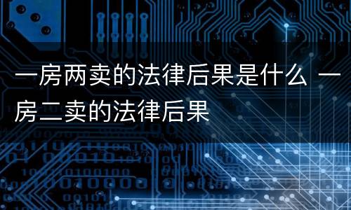 一房两卖的法律后果是什么 一房二卖的法律后果