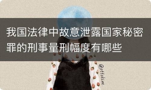 我国法律中故意泄露国家秘密罪的刑事量刑幅度有哪些
