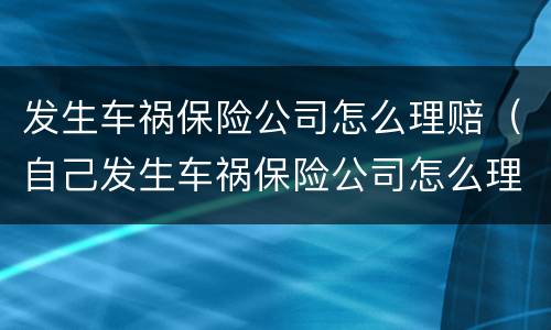 发生车祸保险公司怎么理赔（自己发生车祸保险公司怎么理赔）