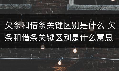 欠条和借条关键区别是什么 欠条和借条关键区别是什么意思