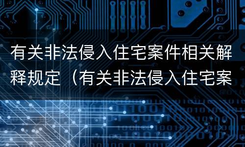 有关非法侵入住宅案件相关解释规定（有关非法侵入住宅案件相关解释规定最新）
